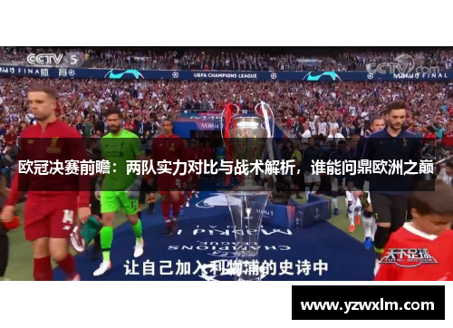 欧冠决赛前瞻：两队实力对比与战术解析，谁能问鼎欧洲之巅