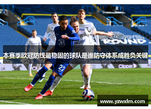本赛季欧冠防线最稳固的球队是谁防守体系成胜负关键