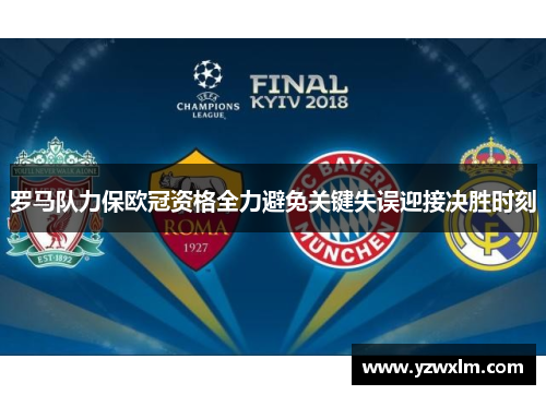 罗马队力保欧冠资格全力避免关键失误迎接决胜时刻