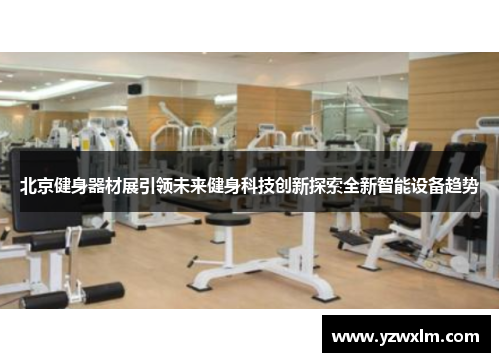 北京健身器材展引领未来健身科技创新探索全新智能设备趋势