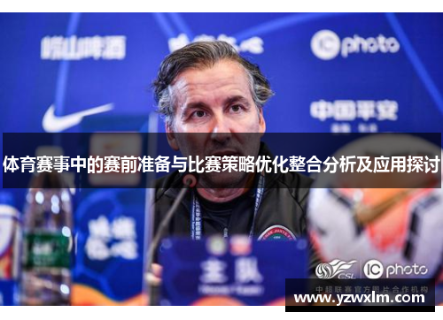体育赛事中的赛前准备与比赛策略优化整合分析及应用探讨
