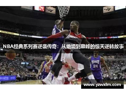 NBA经典系列赛逆袭传奇：从绝境到巅峰的惊天逆转故事
