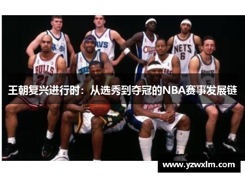 王朝复兴进行时：从选秀到夺冠的NBA赛事发展链